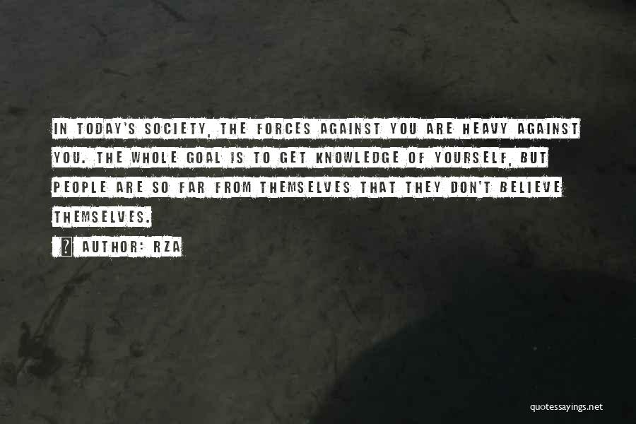 RZA Quotes: In Today's Society, The Forces Against You Are Heavy Against You. The Whole Goal Is To Get Knowledge Of Yourself,