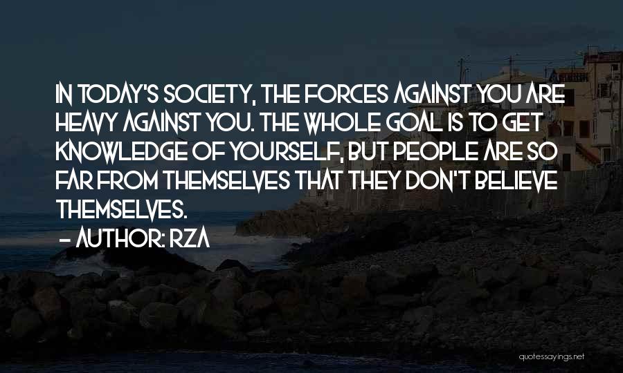 RZA Quotes: In Today's Society, The Forces Against You Are Heavy Against You. The Whole Goal Is To Get Knowledge Of Yourself,