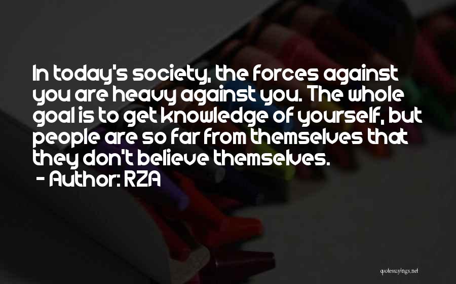 RZA Quotes: In Today's Society, The Forces Against You Are Heavy Against You. The Whole Goal Is To Get Knowledge Of Yourself,