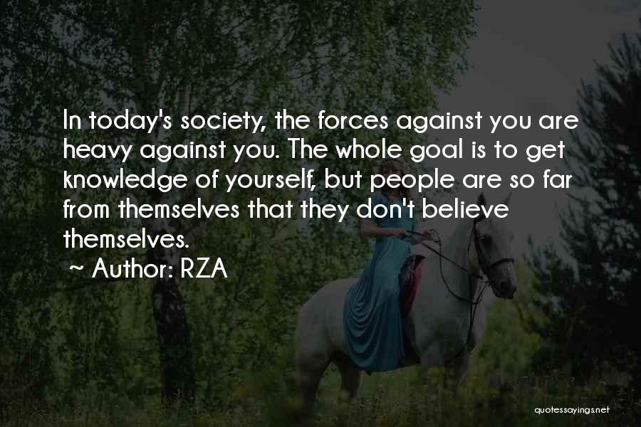 RZA Quotes: In Today's Society, The Forces Against You Are Heavy Against You. The Whole Goal Is To Get Knowledge Of Yourself,