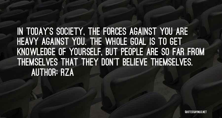 RZA Quotes: In Today's Society, The Forces Against You Are Heavy Against You. The Whole Goal Is To Get Knowledge Of Yourself,