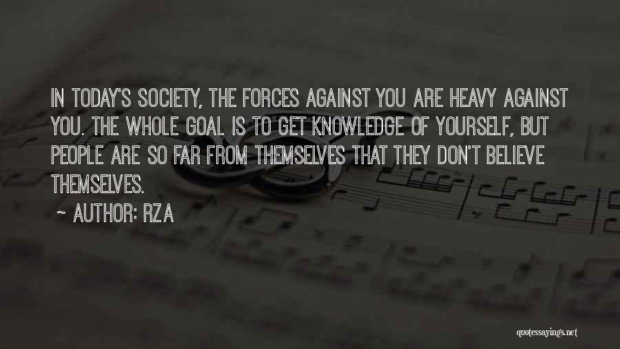 RZA Quotes: In Today's Society, The Forces Against You Are Heavy Against You. The Whole Goal Is To Get Knowledge Of Yourself,