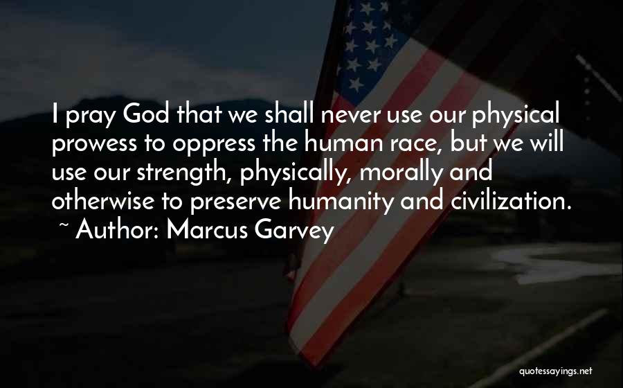 Marcus Garvey Quotes: I Pray God That We Shall Never Use Our Physical Prowess To Oppress The Human Race, But We Will Use