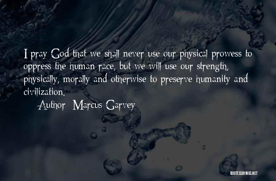 Marcus Garvey Quotes: I Pray God That We Shall Never Use Our Physical Prowess To Oppress The Human Race, But We Will Use