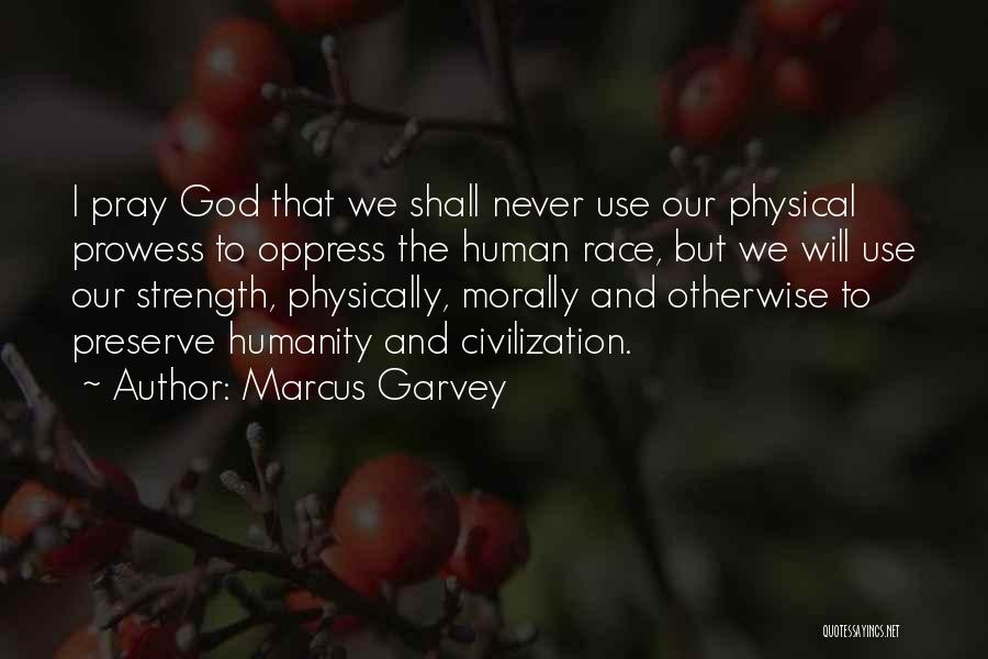 Marcus Garvey Quotes: I Pray God That We Shall Never Use Our Physical Prowess To Oppress The Human Race, But We Will Use