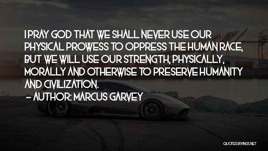 Marcus Garvey Quotes: I Pray God That We Shall Never Use Our Physical Prowess To Oppress The Human Race, But We Will Use