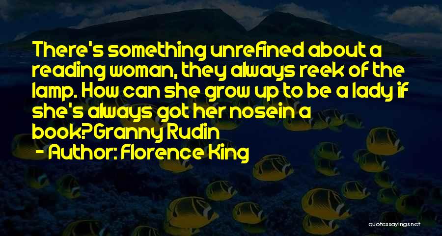 Florence King Quotes: There's Something Unrefined About A Reading Woman, They Always Reek Of The Lamp. How Can She Grow Up To Be