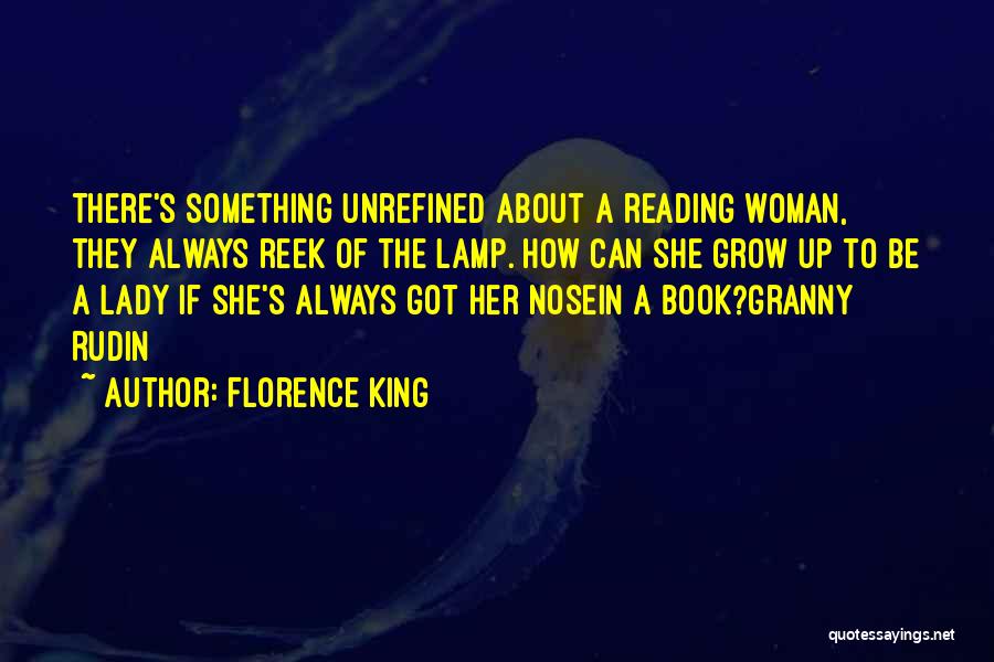 Florence King Quotes: There's Something Unrefined About A Reading Woman, They Always Reek Of The Lamp. How Can She Grow Up To Be
