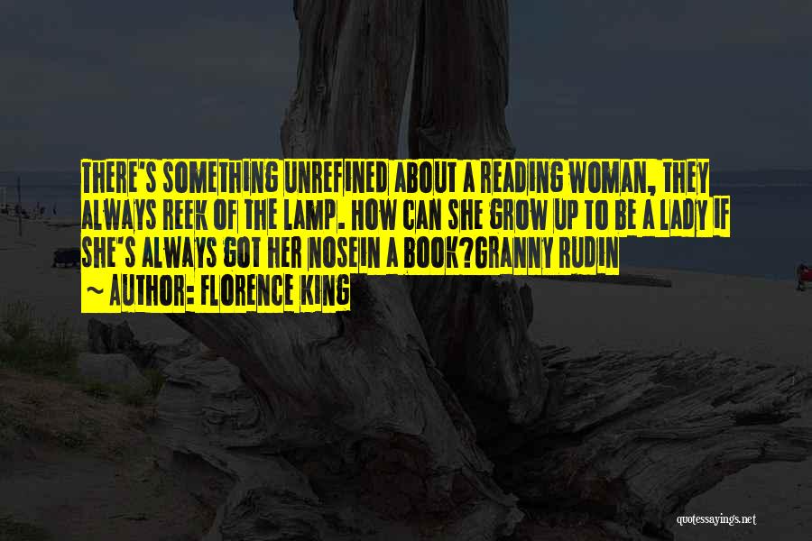 Florence King Quotes: There's Something Unrefined About A Reading Woman, They Always Reek Of The Lamp. How Can She Grow Up To Be