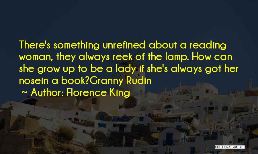 Florence King Quotes: There's Something Unrefined About A Reading Woman, They Always Reek Of The Lamp. How Can She Grow Up To Be