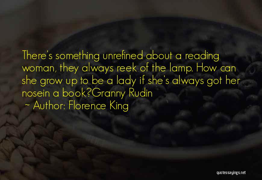 Florence King Quotes: There's Something Unrefined About A Reading Woman, They Always Reek Of The Lamp. How Can She Grow Up To Be