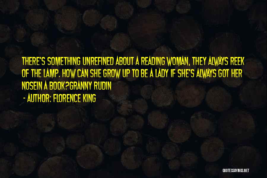 Florence King Quotes: There's Something Unrefined About A Reading Woman, They Always Reek Of The Lamp. How Can She Grow Up To Be