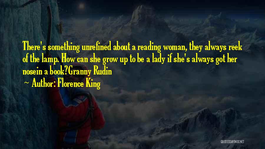 Florence King Quotes: There's Something Unrefined About A Reading Woman, They Always Reek Of The Lamp. How Can She Grow Up To Be