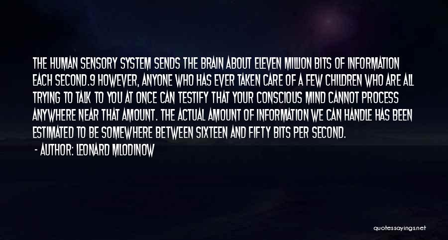 Leonard Mlodinow Quotes: The Human Sensory System Sends The Brain About Eleven Million Bits Of Information Each Second.9 However, Anyone Who Has Ever