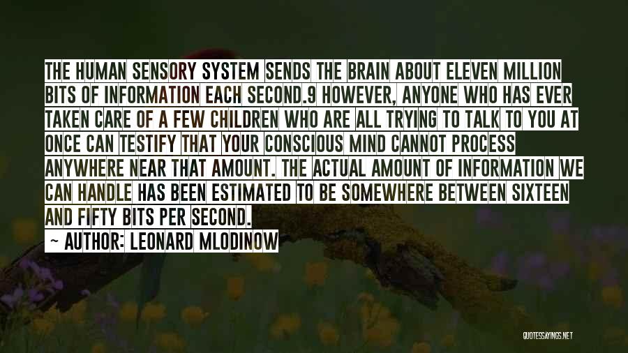 Leonard Mlodinow Quotes: The Human Sensory System Sends The Brain About Eleven Million Bits Of Information Each Second.9 However, Anyone Who Has Ever