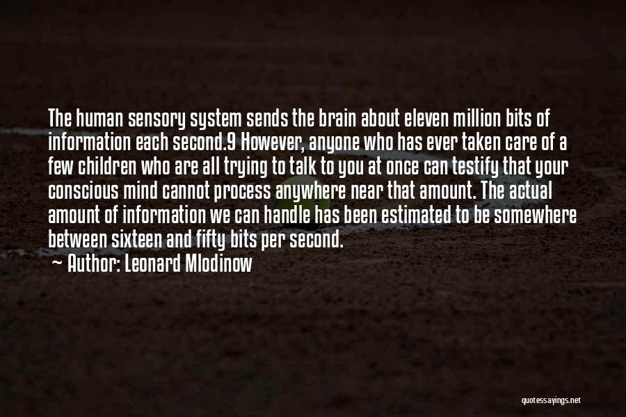 Leonard Mlodinow Quotes: The Human Sensory System Sends The Brain About Eleven Million Bits Of Information Each Second.9 However, Anyone Who Has Ever