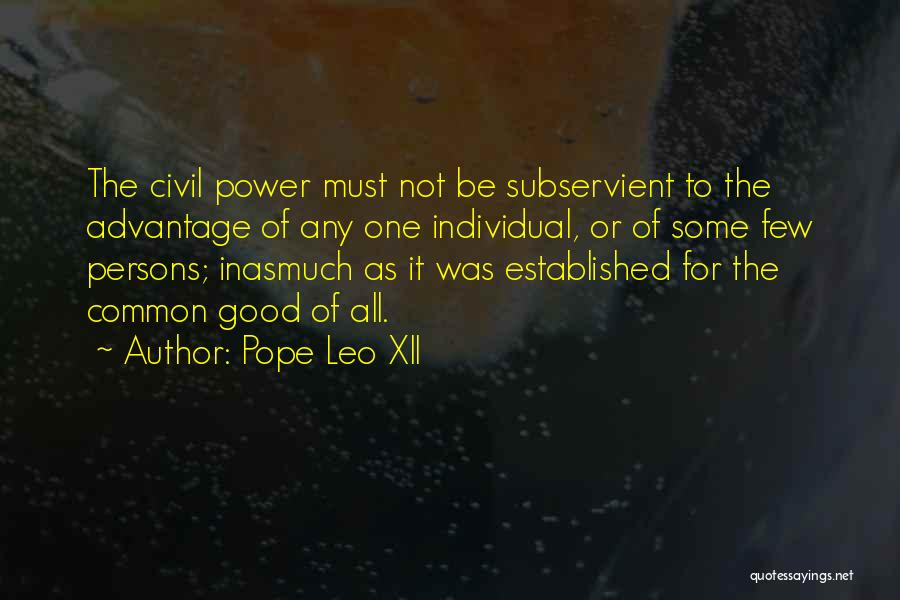 Pope Leo XII Quotes: The Civil Power Must Not Be Subservient To The Advantage Of Any One Individual, Or Of Some Few Persons; Inasmuch