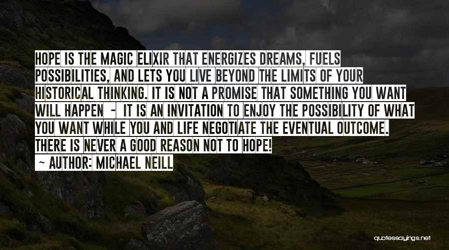 Michael Neill Quotes: Hope Is The Magic Elixir That Energizes Dreams, Fuels Possibilities, And Lets You Live Beyond The Limits Of Your Historical