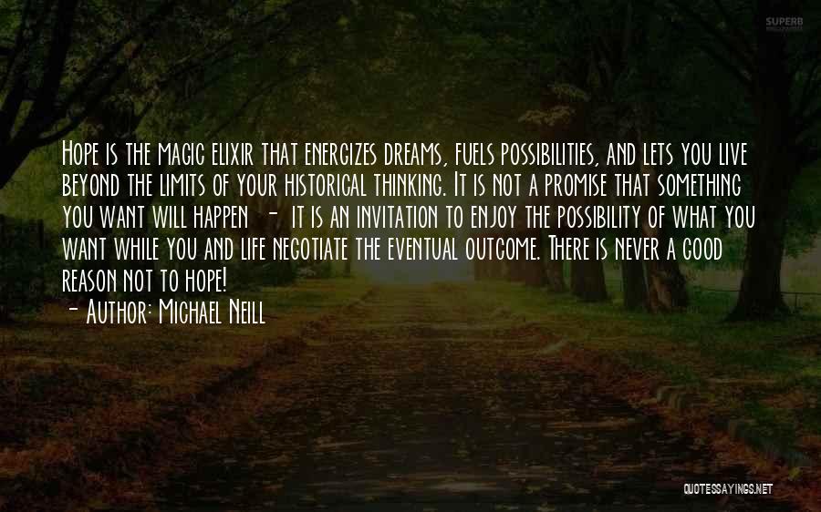 Michael Neill Quotes: Hope Is The Magic Elixir That Energizes Dreams, Fuels Possibilities, And Lets You Live Beyond The Limits Of Your Historical