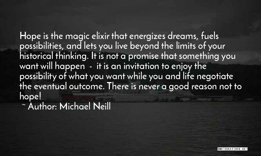 Michael Neill Quotes: Hope Is The Magic Elixir That Energizes Dreams, Fuels Possibilities, And Lets You Live Beyond The Limits Of Your Historical