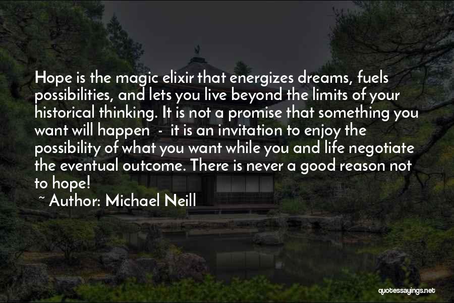 Michael Neill Quotes: Hope Is The Magic Elixir That Energizes Dreams, Fuels Possibilities, And Lets You Live Beyond The Limits Of Your Historical