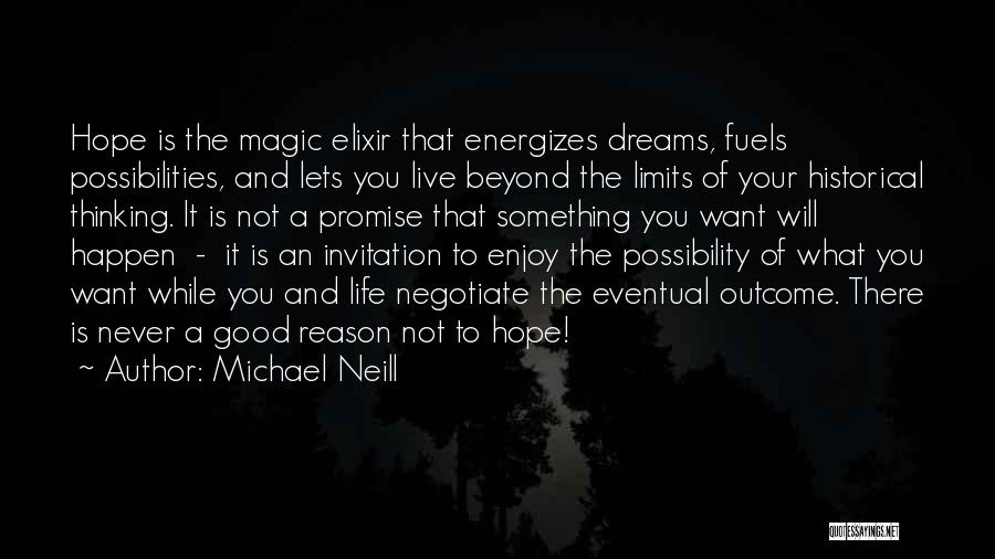 Michael Neill Quotes: Hope Is The Magic Elixir That Energizes Dreams, Fuels Possibilities, And Lets You Live Beyond The Limits Of Your Historical