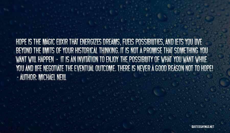 Michael Neill Quotes: Hope Is The Magic Elixir That Energizes Dreams, Fuels Possibilities, And Lets You Live Beyond The Limits Of Your Historical