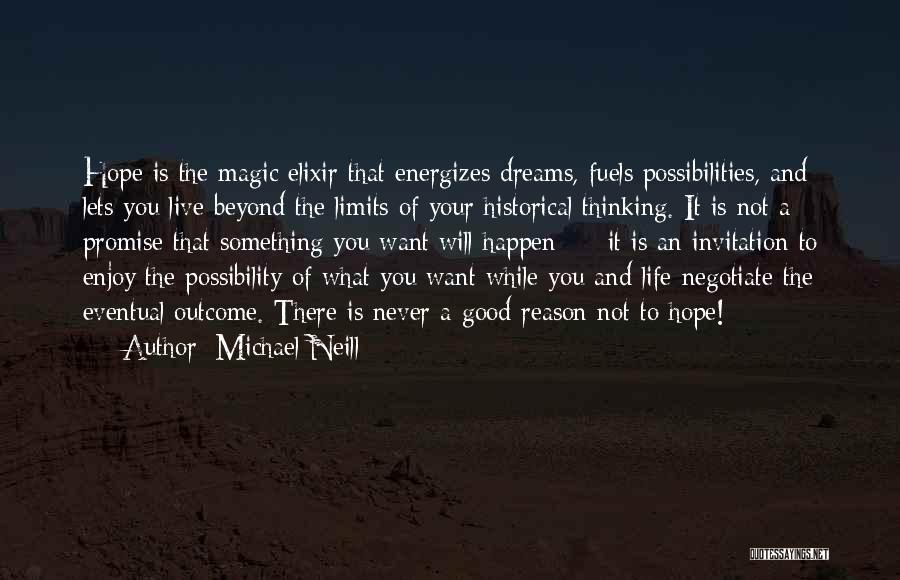 Michael Neill Quotes: Hope Is The Magic Elixir That Energizes Dreams, Fuels Possibilities, And Lets You Live Beyond The Limits Of Your Historical