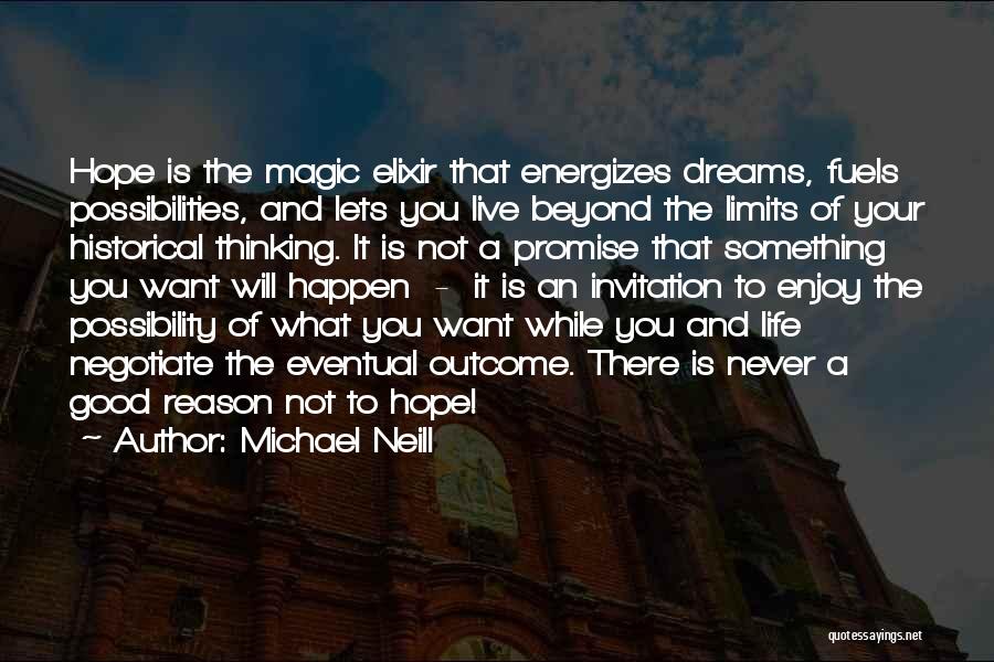 Michael Neill Quotes: Hope Is The Magic Elixir That Energizes Dreams, Fuels Possibilities, And Lets You Live Beyond The Limits Of Your Historical