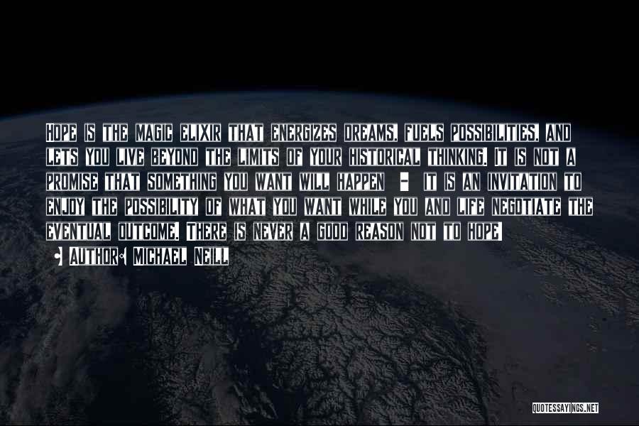 Michael Neill Quotes: Hope Is The Magic Elixir That Energizes Dreams, Fuels Possibilities, And Lets You Live Beyond The Limits Of Your Historical