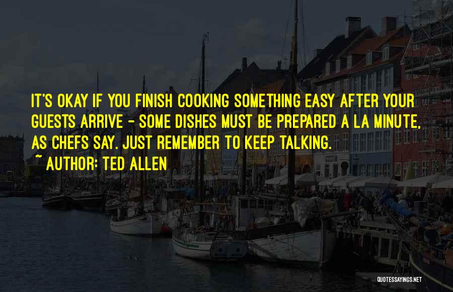 Ted Allen Quotes: It's Okay If You Finish Cooking Something Easy After Your Guests Arrive - Some Dishes Must Be Prepared A La
