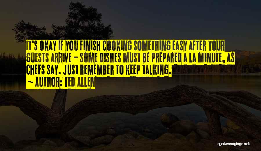 Ted Allen Quotes: It's Okay If You Finish Cooking Something Easy After Your Guests Arrive - Some Dishes Must Be Prepared A La