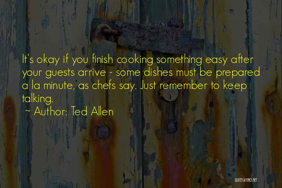 Ted Allen Quotes: It's Okay If You Finish Cooking Something Easy After Your Guests Arrive - Some Dishes Must Be Prepared A La