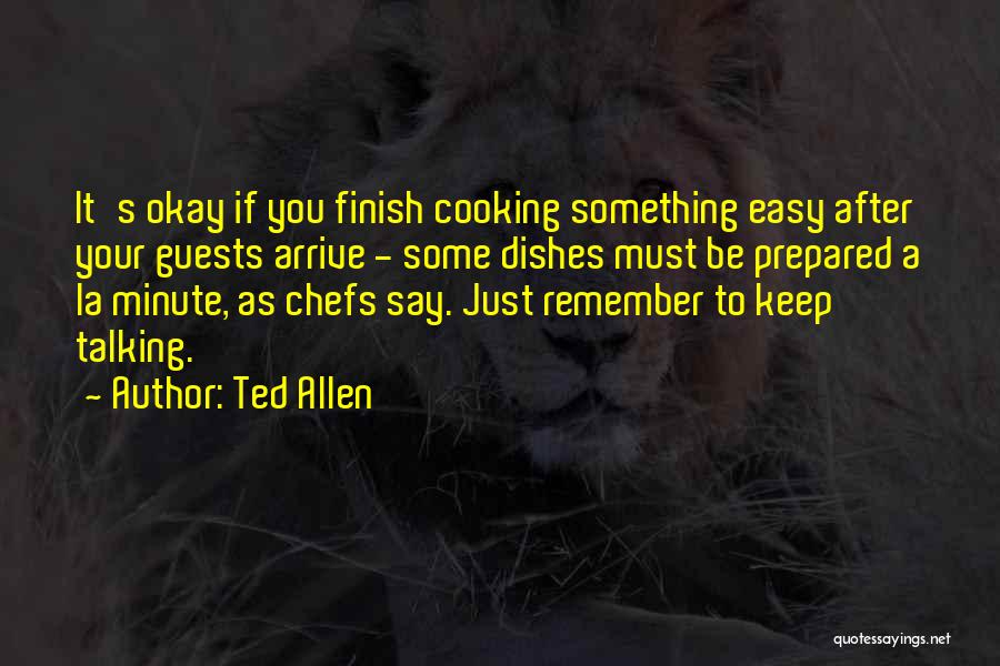 Ted Allen Quotes: It's Okay If You Finish Cooking Something Easy After Your Guests Arrive - Some Dishes Must Be Prepared A La