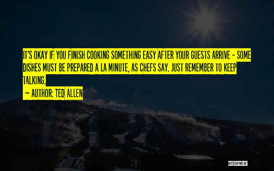 Ted Allen Quotes: It's Okay If You Finish Cooking Something Easy After Your Guests Arrive - Some Dishes Must Be Prepared A La