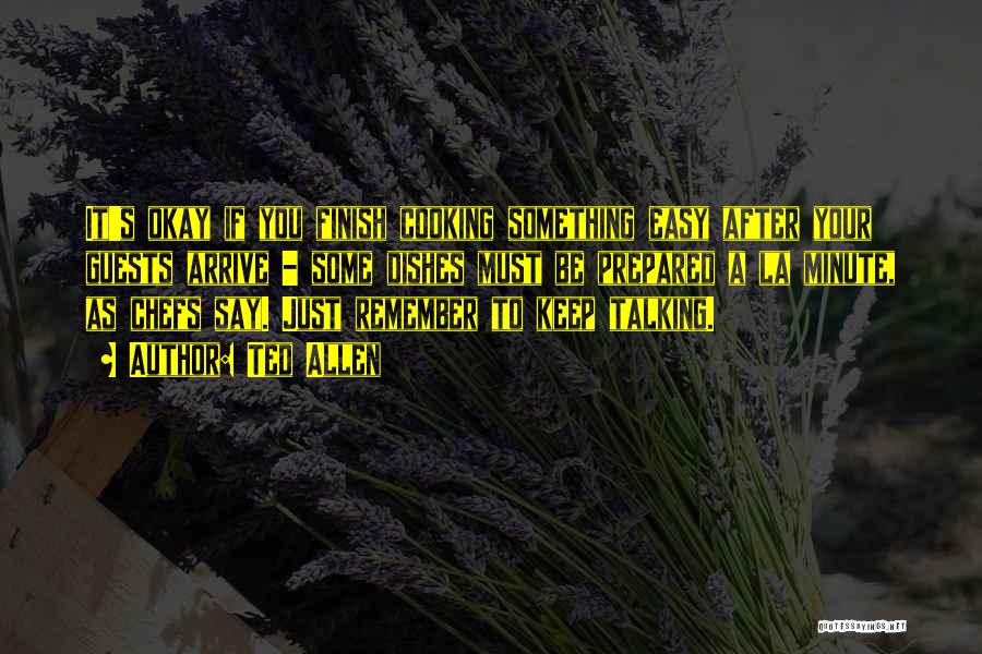 Ted Allen Quotes: It's Okay If You Finish Cooking Something Easy After Your Guests Arrive - Some Dishes Must Be Prepared A La