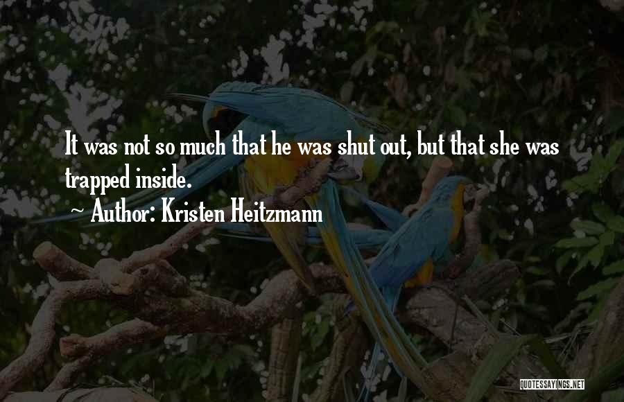 Kristen Heitzmann Quotes: It Was Not So Much That He Was Shut Out, But That She Was Trapped Inside.