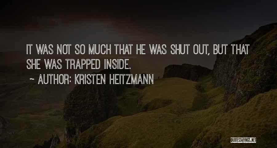 Kristen Heitzmann Quotes: It Was Not So Much That He Was Shut Out, But That She Was Trapped Inside.