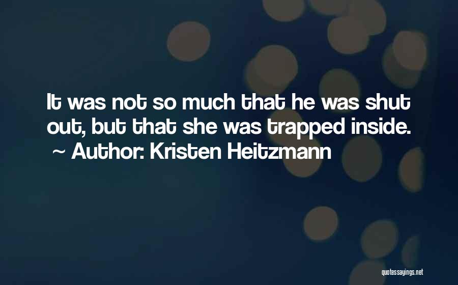 Kristen Heitzmann Quotes: It Was Not So Much That He Was Shut Out, But That She Was Trapped Inside.