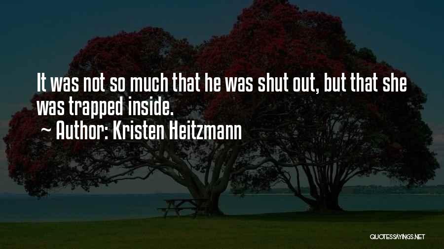 Kristen Heitzmann Quotes: It Was Not So Much That He Was Shut Out, But That She Was Trapped Inside.