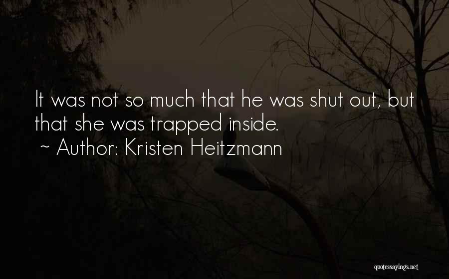 Kristen Heitzmann Quotes: It Was Not So Much That He Was Shut Out, But That She Was Trapped Inside.