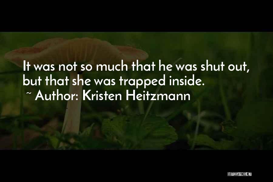 Kristen Heitzmann Quotes: It Was Not So Much That He Was Shut Out, But That She Was Trapped Inside.