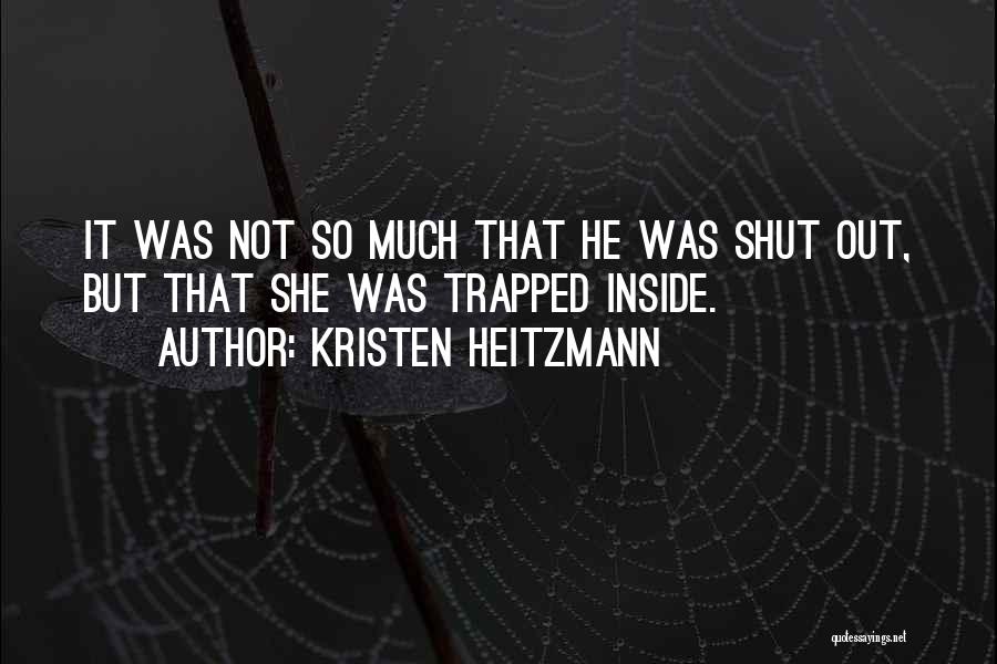 Kristen Heitzmann Quotes: It Was Not So Much That He Was Shut Out, But That She Was Trapped Inside.