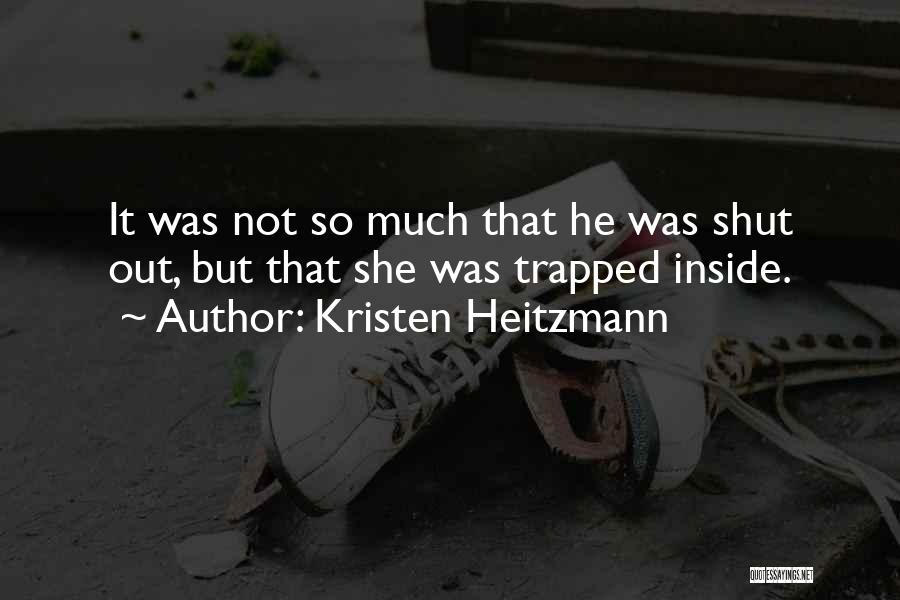 Kristen Heitzmann Quotes: It Was Not So Much That He Was Shut Out, But That She Was Trapped Inside.