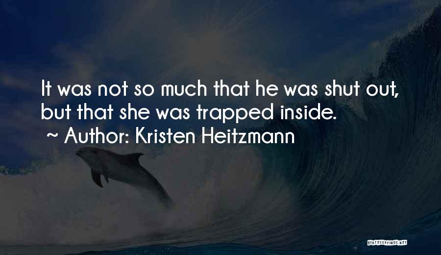 Kristen Heitzmann Quotes: It Was Not So Much That He Was Shut Out, But That She Was Trapped Inside.