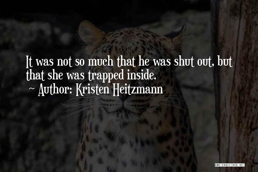 Kristen Heitzmann Quotes: It Was Not So Much That He Was Shut Out, But That She Was Trapped Inside.