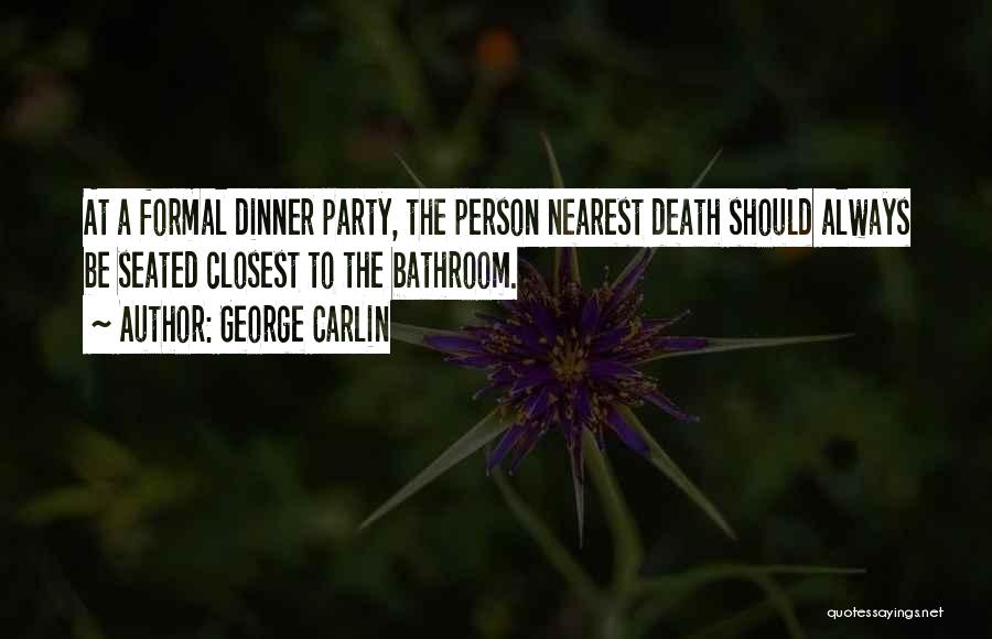 George Carlin Quotes: At A Formal Dinner Party, The Person Nearest Death Should Always Be Seated Closest To The Bathroom.
