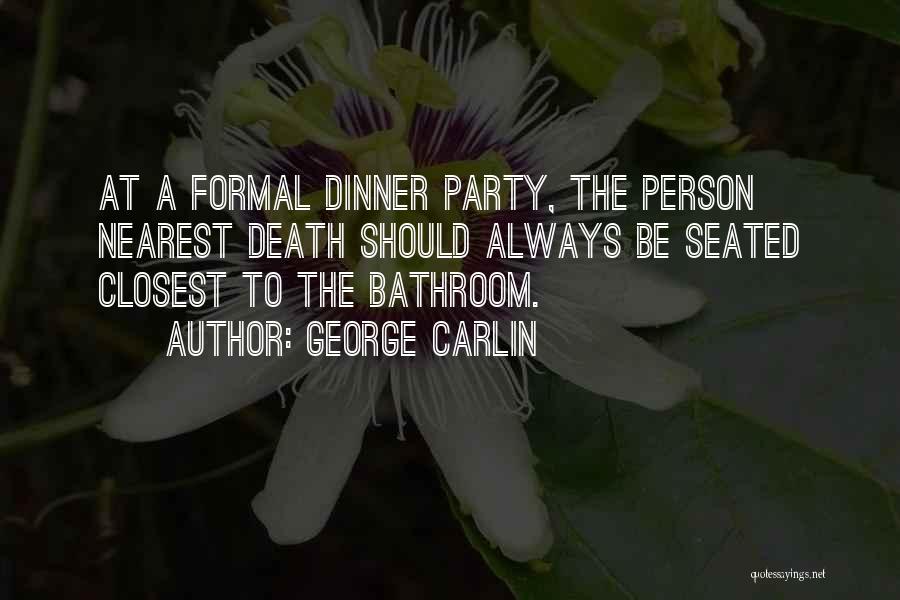 George Carlin Quotes: At A Formal Dinner Party, The Person Nearest Death Should Always Be Seated Closest To The Bathroom.