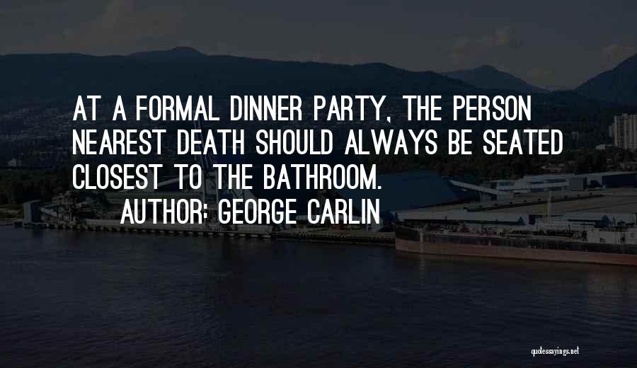 George Carlin Quotes: At A Formal Dinner Party, The Person Nearest Death Should Always Be Seated Closest To The Bathroom.