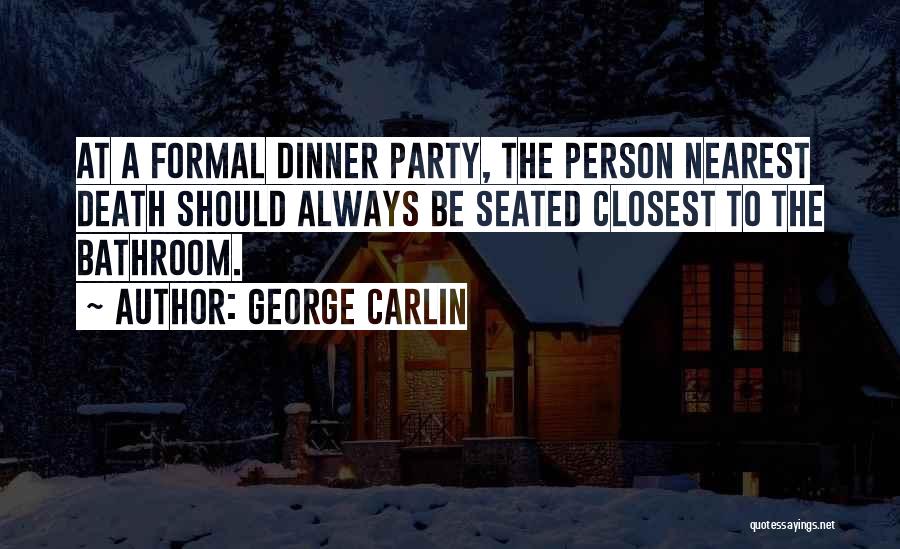 George Carlin Quotes: At A Formal Dinner Party, The Person Nearest Death Should Always Be Seated Closest To The Bathroom.